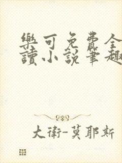 乐可免费全文阅读小说笔趣阁