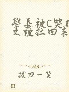 学长被C哭爬走又被拉回来