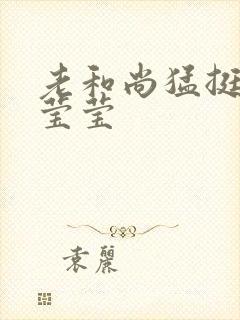 老和尚猛挺进她莹莹