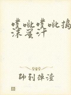 噗呲噗呲捣出白沫蜜汁