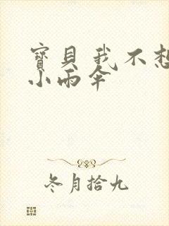 宝贝 我不想带小雨伞