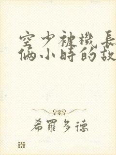 空少被机长狂躁俩小时的故事