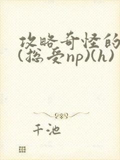 攻略奇怪的世界(总受np)(h)