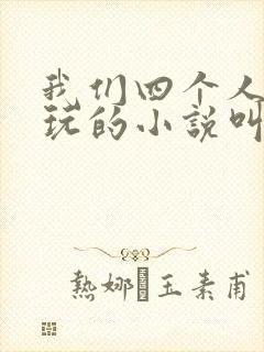 我们四个人换着玩的小说叫什么