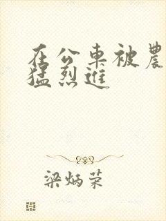 在公车被农民工猛烈进