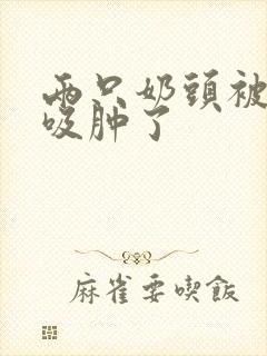 两只奶头被老头吸肿了