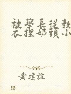 被学长从教室扒衣捏奶头小说