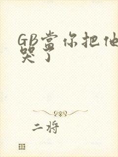 GB当你把他抄哭了