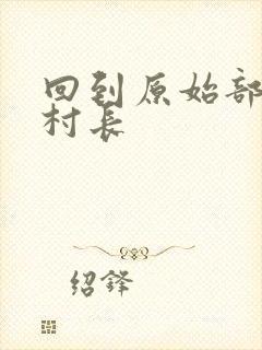 回到原始部落当村长