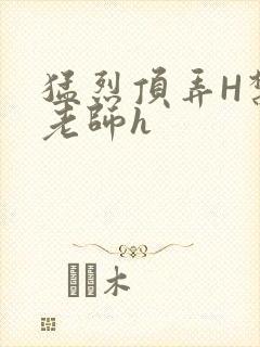 猛烈顶弄H禁欲老师h