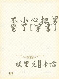 不小心把男主掰弯了[穿书]