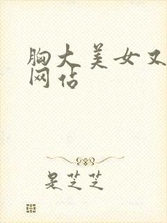 胸大美女又黄的网站