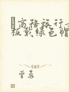 巜商务旅行女老板戴绿色帽的