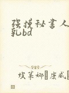 强摸秘书人妻大乳bd