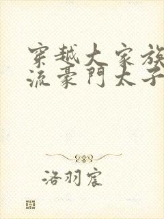 穿越大家族之风流豪门太子爷