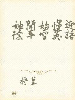 她开始慢迎迎合徐平雪英语