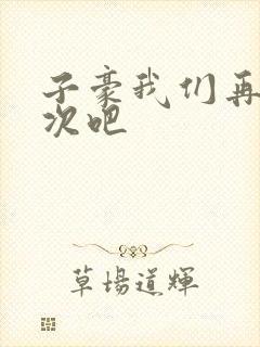 子豪我们再做一次吧