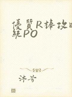 优质R棒攻略系统PO
