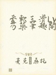 香软玉滑LVL芍药笔趣阁