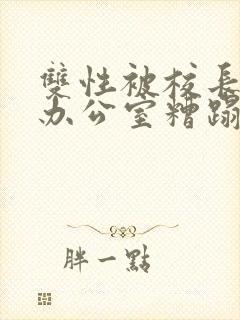 双性被校长抱进办公室糟蹋