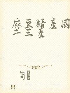 麻豆精产国品一二三产