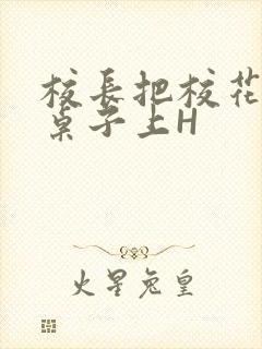 校长把校花放到桌子上H