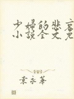 少妇的悲哀榆木小说全文免费阅读笔趣阁下载