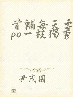 首辅每天要不够po一枝独秀