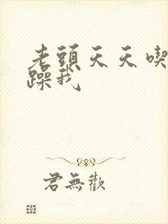 老头天天吃我奶躁我