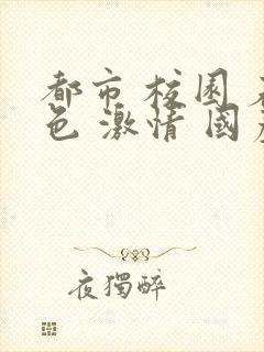 都市 校园 春色 激情 国产