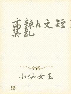 高辣h文短篇合集乱