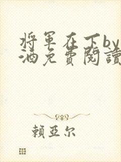 将军在下by烈酒免费阅读