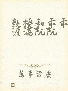 教授和乖乖女H灌满阮阮