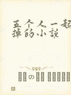 五个人一起会坏掉的小说