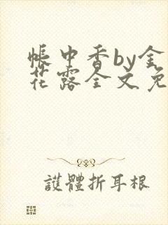 帐中香by金银花露全文免费阅读无弹窗大结局