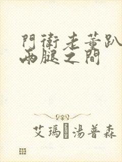 门卫老董趴在我两腿之间