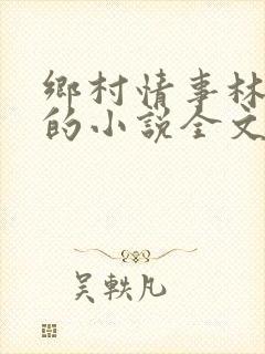 乡村情事林大牛的小说全文免费阅读无弹窗的