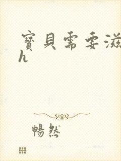 宝贝需要滋润了h