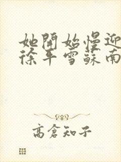 她开始慢迎迎合徐平雪苏南风