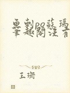 鱼刺po苏玛丽笔趣阁没有拼音