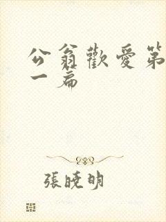 公翁欢爱第三十一篇