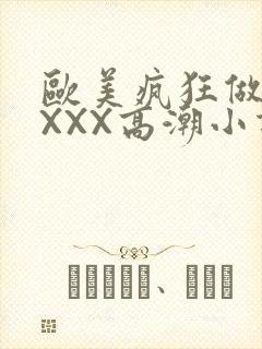 欧美疯狂做受XXXX高潮小说