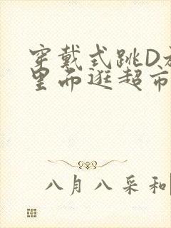 穿戴式跳D放在里面逛超市作文