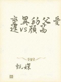 变异的父爱颜栖迟vs颜茜