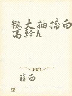 粗大抽搐白浊h高干h