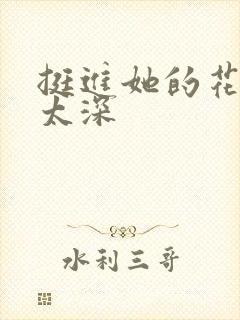 挺进她的花苞啊太深