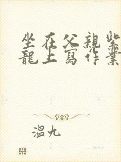 坐在父亲紫色大龙上写作业