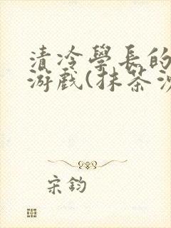 清冷学长的神奇游戏(抹茶沙冰)