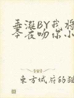 垂涎BY我将在今夜吻你小说免费阅读