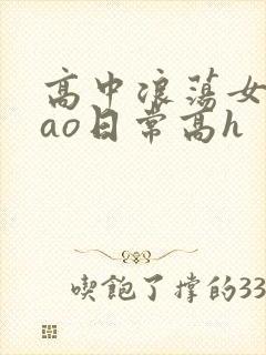 高中浪荡女挨cao日常高h